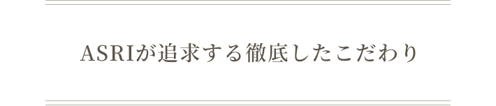 ASRIが追求する徹底したこだわり