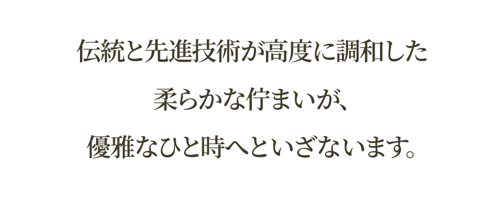 伝統と先進が高度に調和した柔らかな佇まいが、優雅なひと時へといざないます。