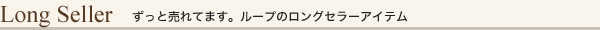 ずっと売れてます。ループのロングセラーアイテム