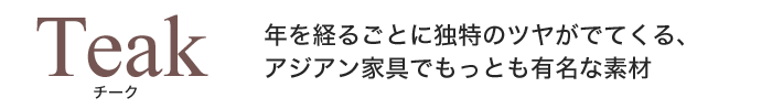 年を経るごとに独特のツヤがでてくる、アジアン家具でもっとも有名な素材