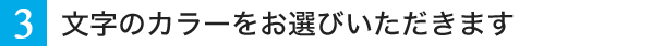 3.文字のカラーをお選びいただけます