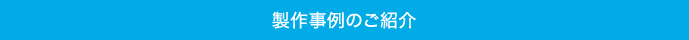 製作事例のご紹介