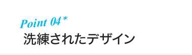 ポイント4 洗練されたデザイン