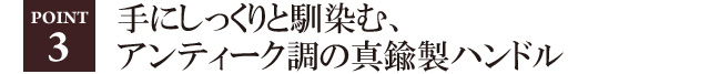 手にしっくりと馴染む、アンティーク調の真鍮製ハンドル