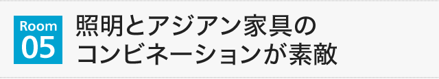 【Room05】照明とアジアン家具のコンビネーションが素敵