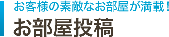 お客様の素敵なお部屋が満載！ お部屋投稿