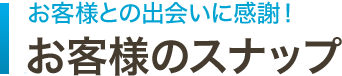 お客様との出会いに感謝！ お客様のスナップ