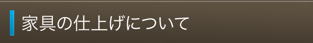 家具の仕上げについて