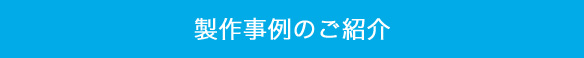 製作事例のご紹介