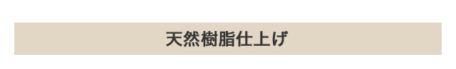 天然樹脂仕上げ