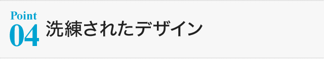 【Point04】洗練されたデザイン